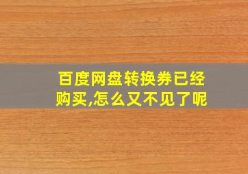 百度网盘转换券已经购买,怎么又不见了呢