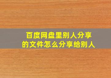 百度网盘里别人分享的文件怎么分享给别人