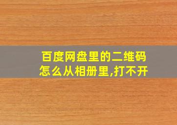 百度网盘里的二维码怎么从相册里,打不开