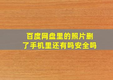 百度网盘里的照片删了手机里还有吗安全吗