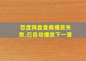 百度网盘音频播放失败,已自动播放下一首