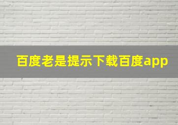 百度老是提示下载百度app