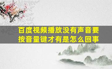 百度视频播放没有声音要按音量键才有是怎么回事