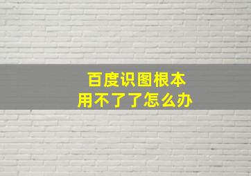 百度识图根本用不了了怎么办