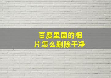 百度里面的相片怎么删除干净