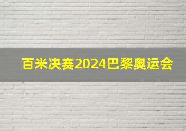 百米决赛2024巴黎奥运会