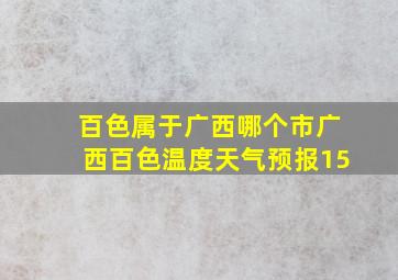 百色属于广西哪个市广西百色温度天气预报15