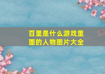 百里是什么游戏里面的人物图片大全