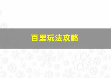 百里玩法攻略