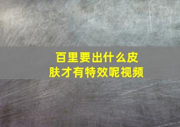 百里要出什么皮肤才有特效呢视频