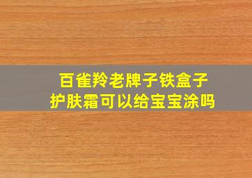 百雀羚老牌子铁盒子护肤霜可以给宝宝涂吗