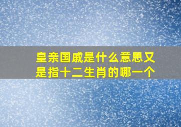 皇亲国戚是什么意思又是指十二生肖的哪一个