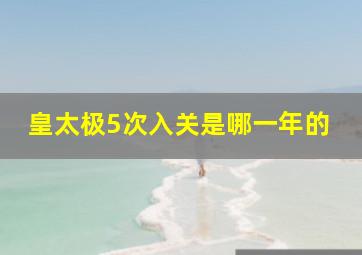 皇太极5次入关是哪一年的