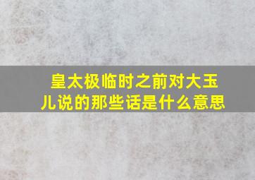 皇太极临时之前对大玉儿说的那些话是什么意思