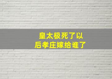 皇太极死了以后孝庄嫁给谁了