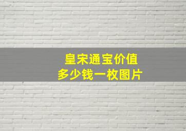 皇宋通宝价值多少钱一枚图片