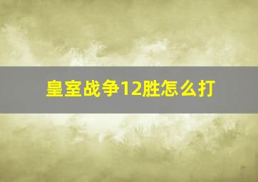 皇室战争12胜怎么打