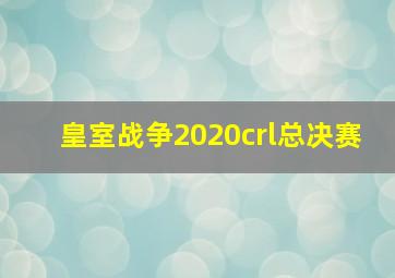 皇室战争2020crl总决赛