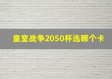 皇室战争2050杯选哪个卡