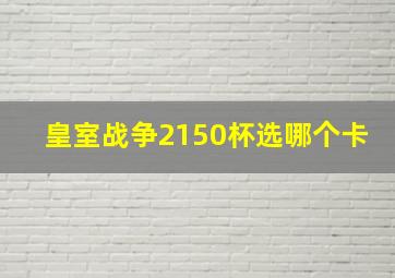 皇室战争2150杯选哪个卡