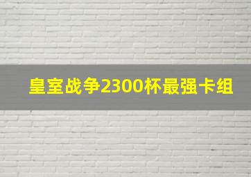 皇室战争2300杯最强卡组