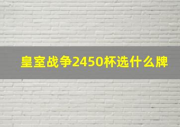 皇室战争2450杯选什么牌