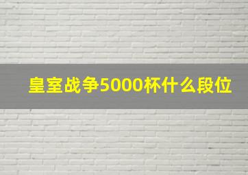 皇室战争5000杯什么段位