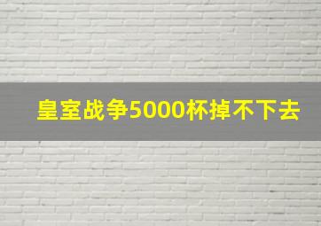 皇室战争5000杯掉不下去