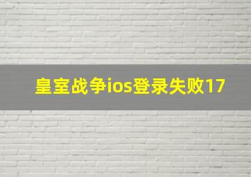 皇室战争ios登录失败17