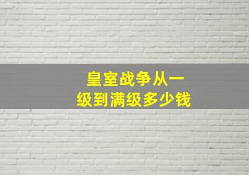 皇室战争从一级到满级多少钱