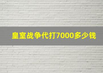 皇室战争代打7000多少钱