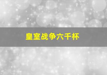 皇室战争六千杯