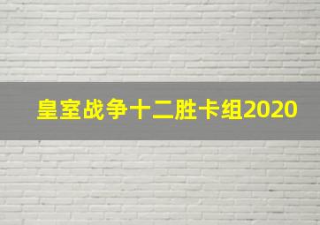 皇室战争十二胜卡组2020