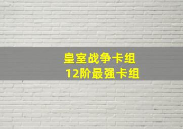 皇室战争卡组12阶最强卡组