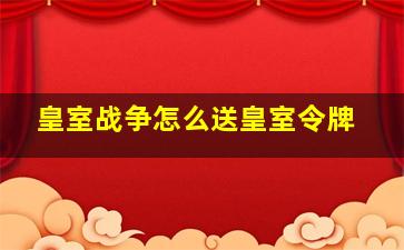 皇室战争怎么送皇室令牌