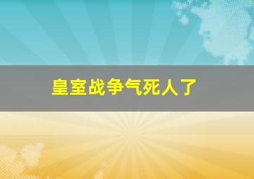 皇室战争气死人了