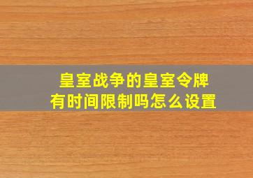 皇室战争的皇室令牌有时间限制吗怎么设置