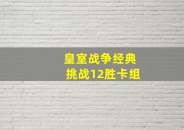 皇室战争经典挑战12胜卡组