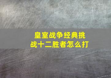 皇室战争经典挑战十二胜者怎么打