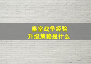 皇室战争经验升级策略是什么