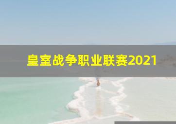 皇室战争职业联赛2021