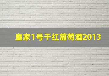 皇家1号干红葡萄酒2013