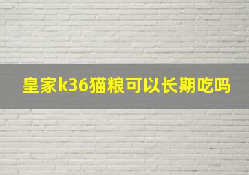 皇家k36猫粮可以长期吃吗