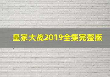 皇家大战2019全集完整版