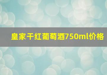 皇家干红葡萄酒750ml价格