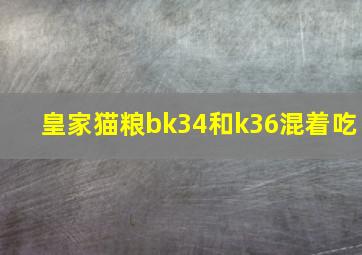 皇家猫粮bk34和k36混着吃