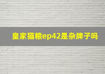 皇家猫粮ep42是杂牌子吗