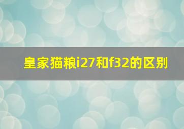 皇家猫粮i27和f32的区别