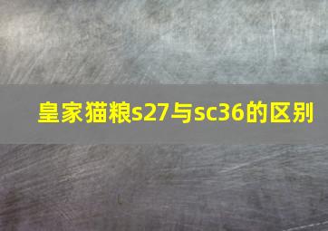 皇家猫粮s27与sc36的区别