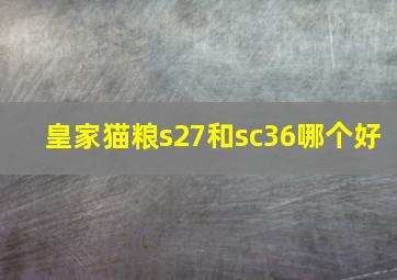 皇家猫粮s27和sc36哪个好